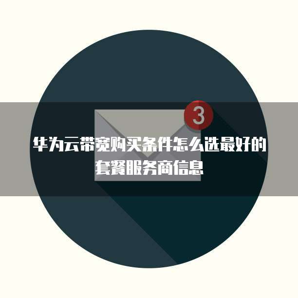 华为云带宽购买条件怎么选最好的套餐服务商信息
