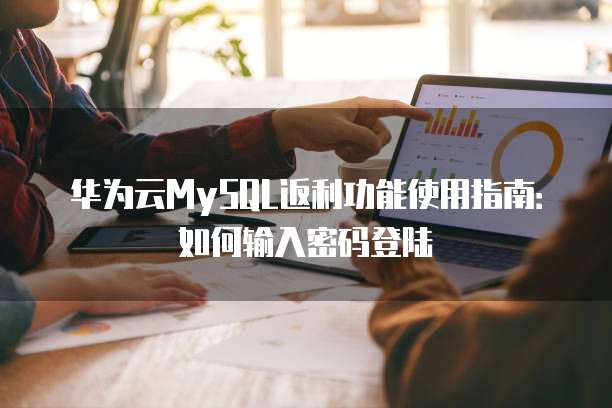 华为云MySQL返利功能使用指南：如何输入密码登陆