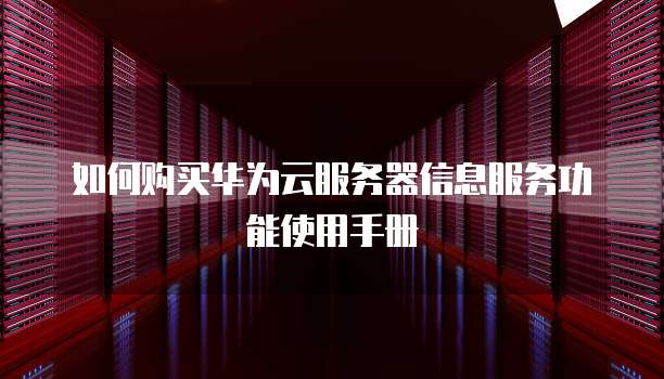 如何购买华为云服务器信息服务功能使用手册