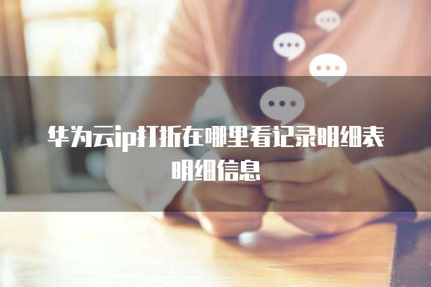 华为云ip打折在哪里看记录明细表明细信息