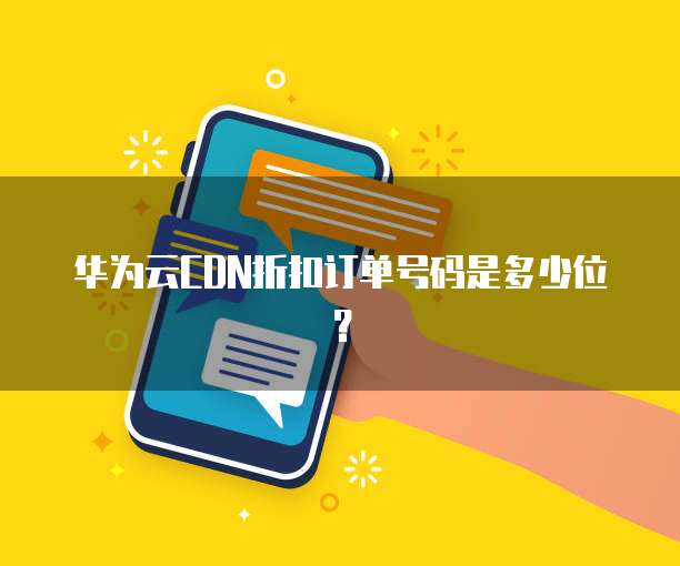 华为云CDN折扣订单号码是多少位?