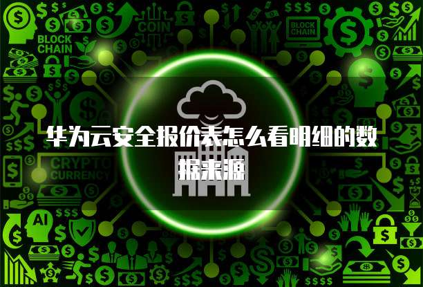 华为云安全报价表怎么看明细的数据来源