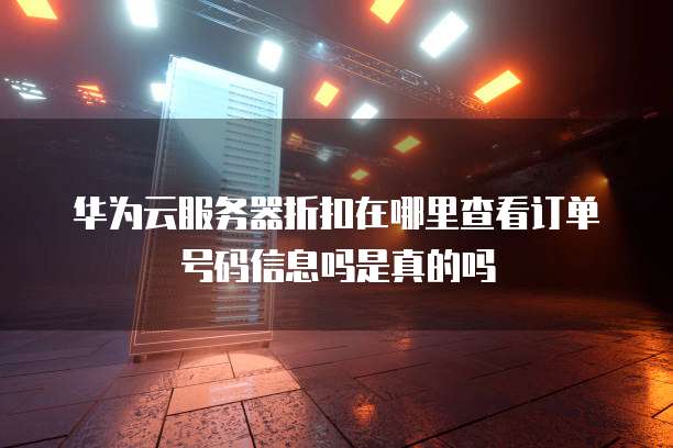 华为云服务器折扣在哪里查看订单号码信息吗是真的吗