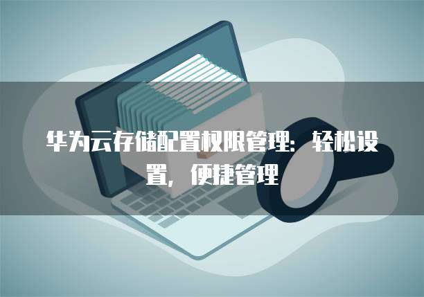 华为云存储配置权限管理:轻松设置,便捷管理