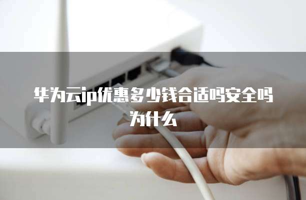 华为云ip优惠多少钱合适吗安全吗为什么