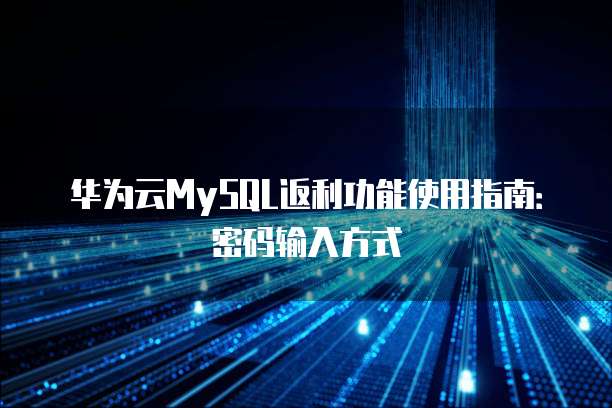 华为云MySQL返利功能使用指南：密码输入方式