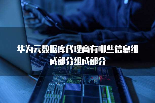 华为云数据库代理商有哪些信息组成部分组成部分