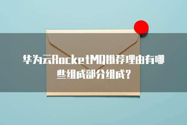 华为云RocketMQ推荐理由有哪些组成部分组成？