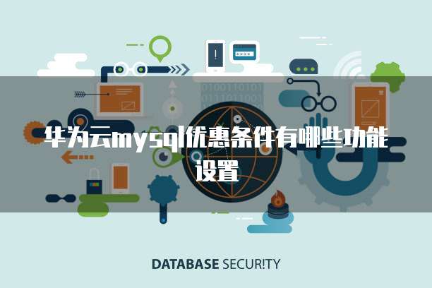 华为云mysql优惠条件有哪些功能设置