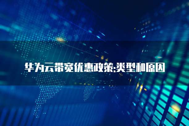 华为云带宽优惠政策:类型和原因