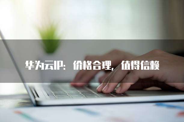 华为云IP:价格合理,值得信赖