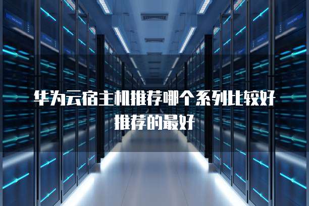 华为云宿主机推荐哪个系列比较好推荐的最好