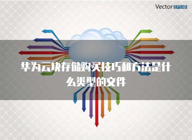 华为云块存储购买技巧和方法是什么类型的文件