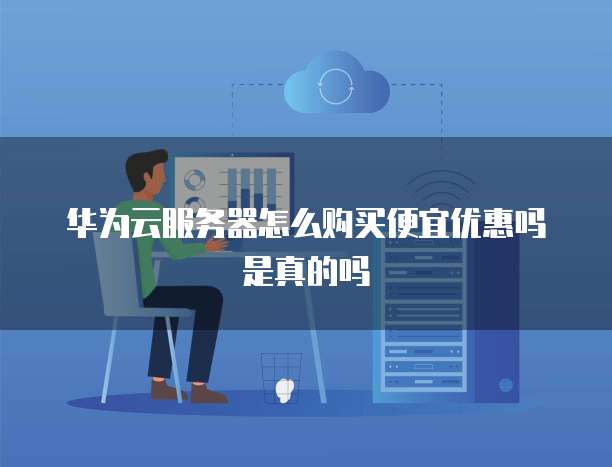 华为云服务器怎么购买便宜优惠吗是真的吗