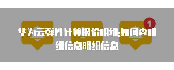 华为云弹性计算报价明细:如何查明细信息明细信息