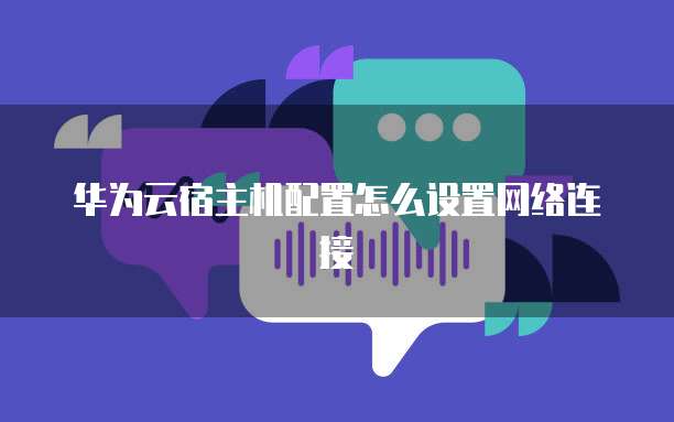 华为云宿主机配置怎么设置网络连接
