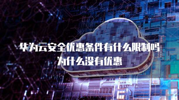 华为云安全优惠条件有什么限制吗为什么没有优惠