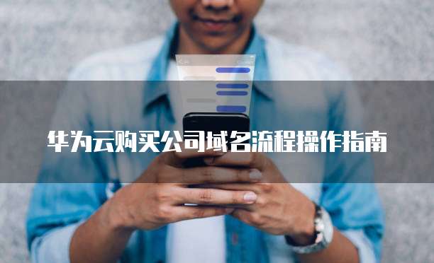 华为云购买公司域名流程操作指南