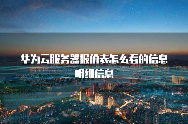 华为云服务器报价表怎么看的信息明细信息