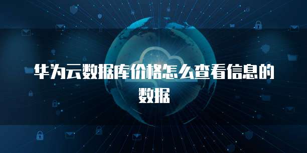 华为云数据库价格怎么查看信息的数据