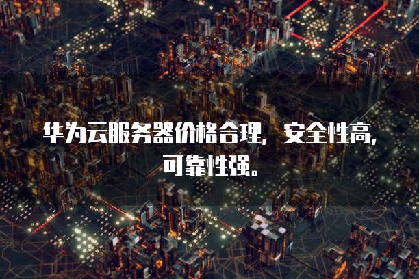 华为云服务器价格合理,安全性高,可靠性强。
