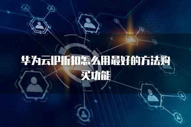 华为云IP折扣怎么用最好的方法购买功能