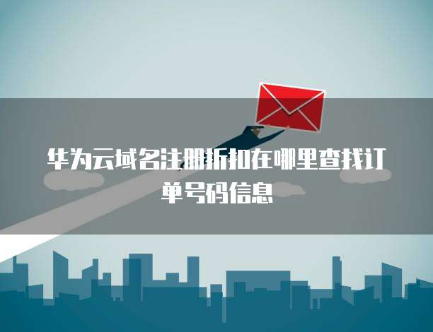 华为云域名注册折扣在哪里查找订单号码信息