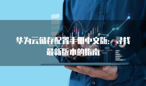华为云储存配置手册中文版:寻找最新版本的指南