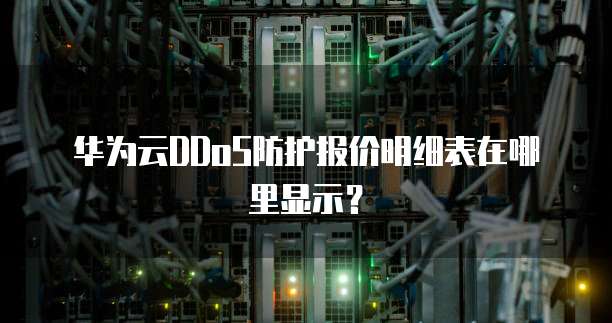 华为云DDoS防护报价明细表在哪里显示?