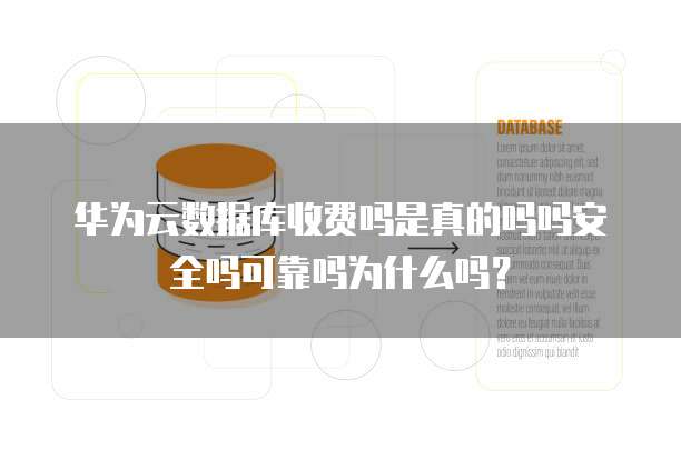 华为云数据库收费吗是真的吗吗安全吗可靠吗为什么吗?
