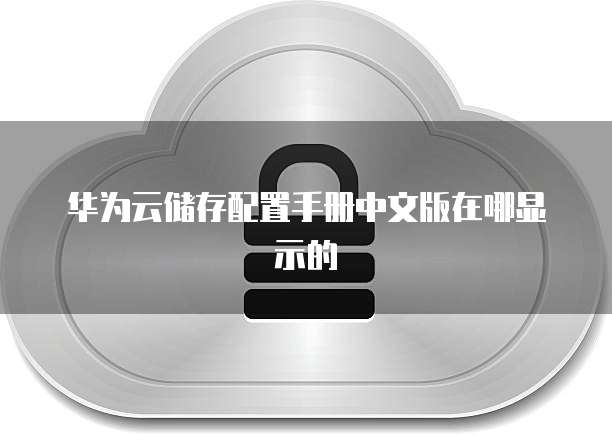 华为云储存配置手册中文版在哪显示的