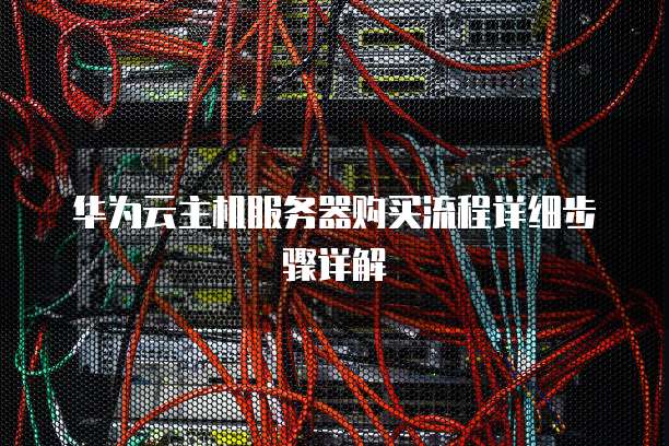 华为云主机服务器购买流程详细步骤详解