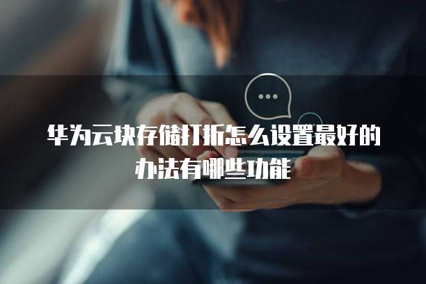 华为云块存储打折怎么设置最好的办法有哪些功能