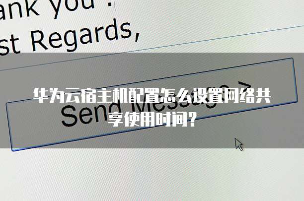 华为云宿主机配置怎么设置网络共享使用时间？