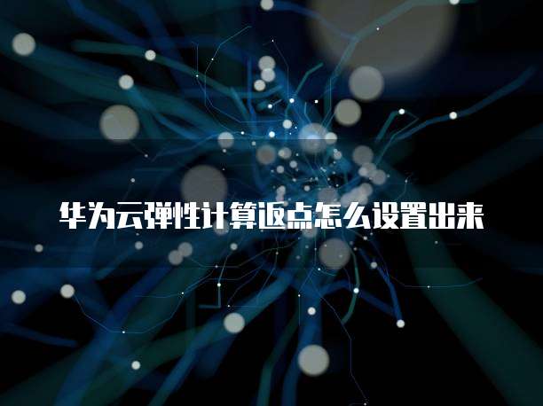 华为云弹性计算返点怎么设置出来