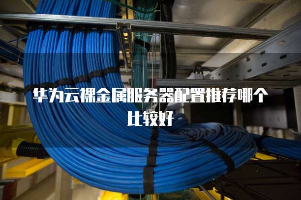 华为云裸金属服务器配置推荐哪个比较好