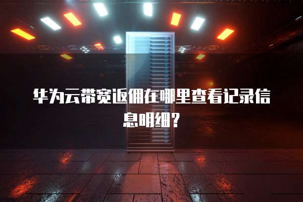华为云带宽返佣在哪里查看记录信息明细?