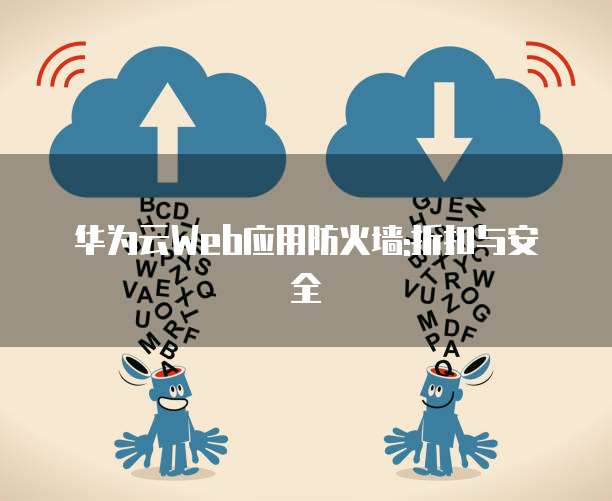 华为云Web应用防火墙:折扣与安全