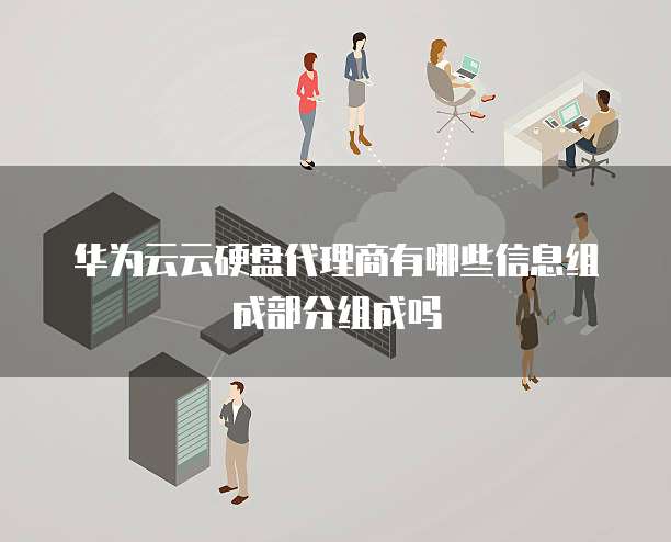 华为云云硬盘代理商有哪些信息组成部分组成吗