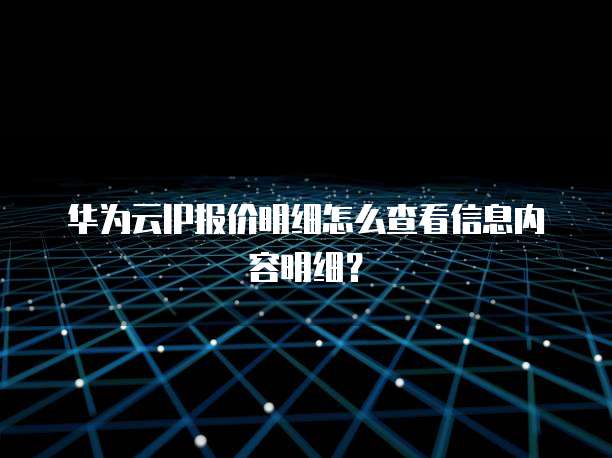 华为云IP报价明细怎么查看信息内容明细?