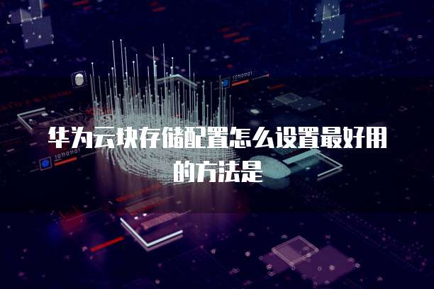 华为云块存储配置怎么设置最好用的方法是