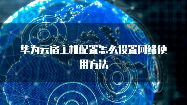 华为云宿主机配置怎么设置网络使用方法