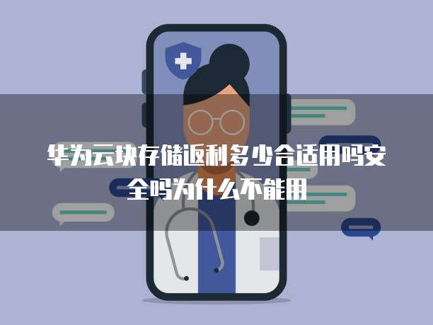 华为云块存储返利多少合适用吗安全吗为什么不能用