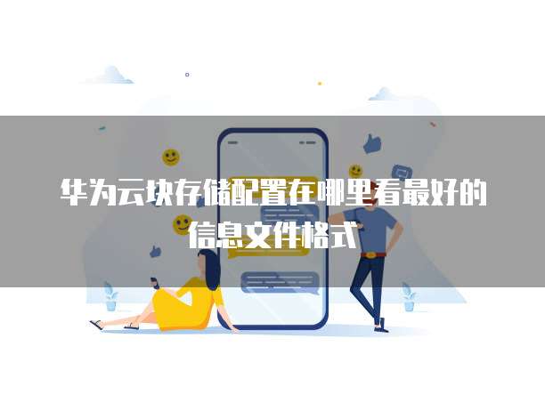 华为云块存储配置在哪里看最好的信息文件格式