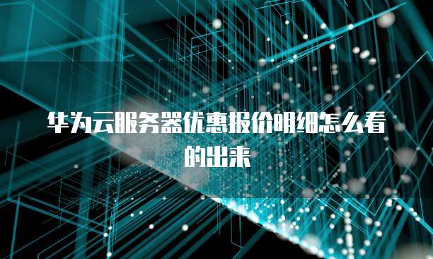 华为云服务器优惠报价明细怎么看的出来
