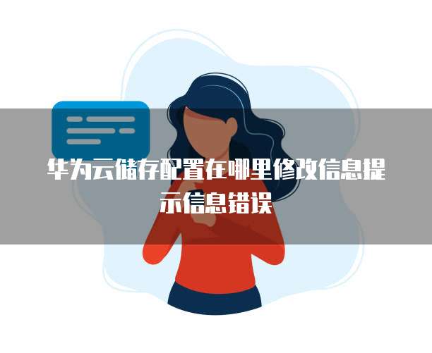 华为云储存配置在哪里修改信息提示信息错误