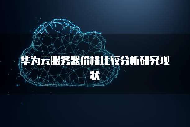华为云服务器价格比较分析研究现状