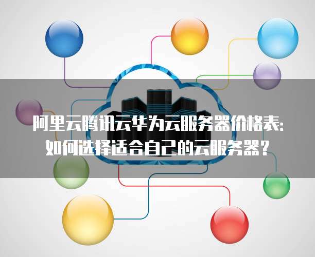 阿里云腾讯云华为云服务器价格表：如何选择适合自己的云服务器？