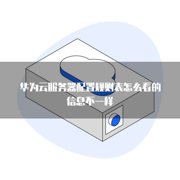 华为云服务器配置规则表怎么看的信息不一样