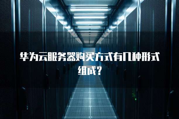 华为云服务器购买方式有几种形式组成？